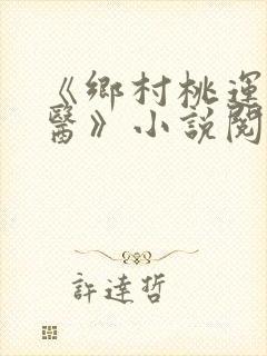 《乡村桃运小神医》小说阅读