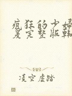 疯狂的少妇2做爰完整版韩国