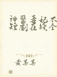 神医毒妃不好惹短剧在线全集免费