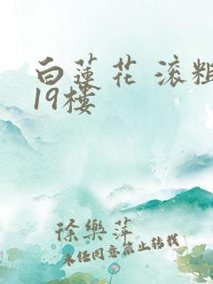 白莲花 滚粗 19楼