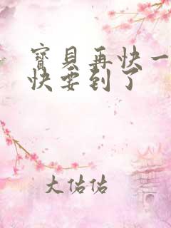 宝贝再快一点我快要到了