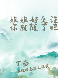 姐姐好久没有做你就随了吧
