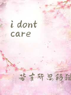 i dont care
