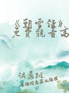 《朝雪录》全集免费观看高清