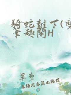 骑蛇难下(双)笔趣阁H
