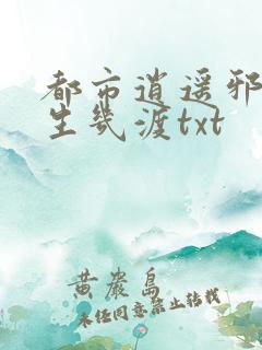 都市逍遥邪医人生几渡txt