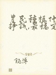 农民种植什么最挣钱,最稳定