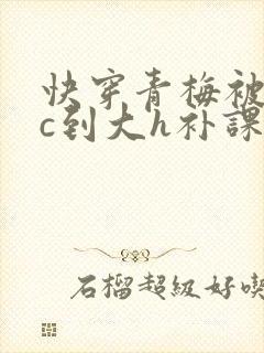 快穿青梅被从小c到大h补课