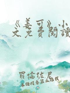 《姜可》小说全文免费阅读笔趣阁