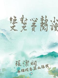 绝对心动小说全文免费阅读无弹窗