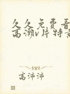久久免费看少妇高潮v片特黄