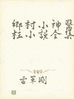乡村小神医王铁柱小说全集免费阅读