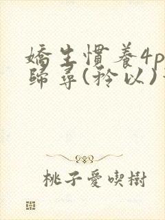 娇生惯养4ph归寻(矜以)笔趣阁