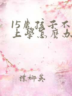 15岁孩子不想上学怎么办最好的方法