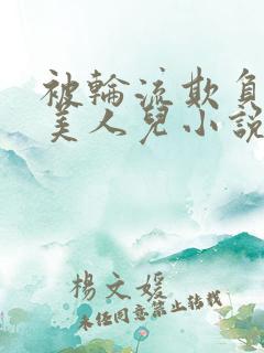 被轮流欺负的大美人儿小说