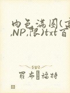 肉色满园(高H,NP,限)txt百度云