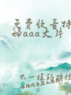 免费收看特黄少妇aaa大片
