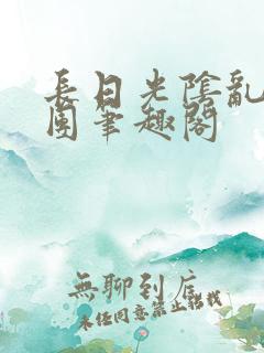 长日光阴乱作一团笔趣阁