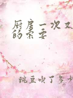 厨房一次又一次的索要