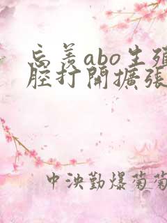 忘羡abo生殖腔打开扩张