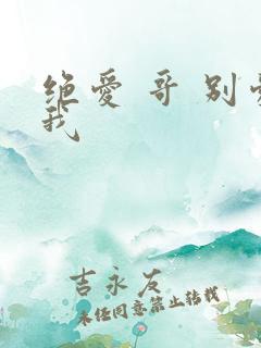 绝爱 哥 别爱我
