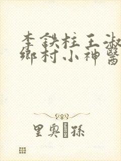 李铁柱王淑兰的乡村小神医小说免费阅读