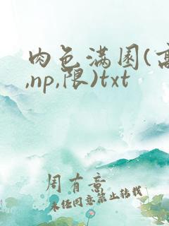 肉色满园(高h,np,限)txt
