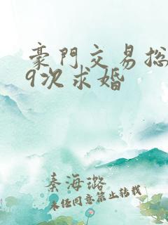 豪门交易总裁99次求婚