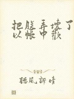 把朕弄坏了都可以帐中欢