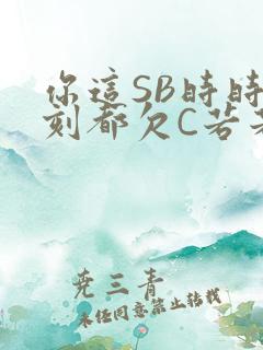 你这SB时时刻刻都欠C若若