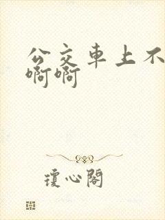 公交车上不要嗯啊啊