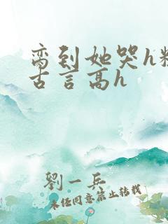 脔到她哭h粗话古言高h