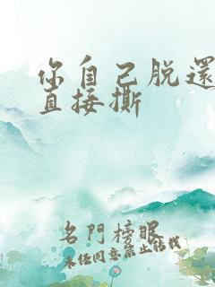 你自己脱还是我直接撕