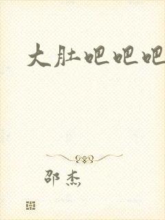 大肚吧吧吧吧