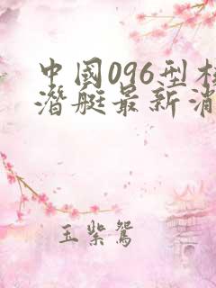 中国096型核潜艇最新消息