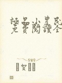 极品小农民小说免费阅读全文下载