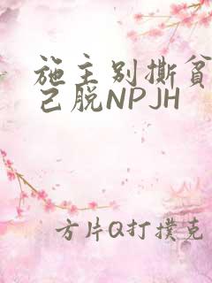 施主别撕贫僧自己脱NPJH