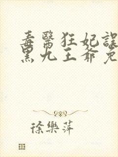 毒医狂妃误惹腹黑九王爷免费阅读