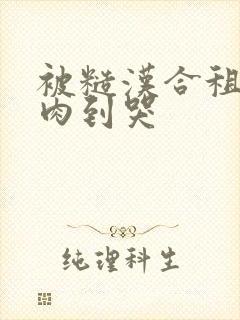 被糙汉合租室友肉到哭