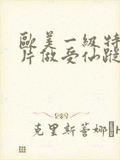 欧美一级特黄大片做受仙踪