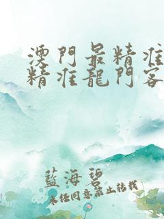 澳门最精准正最精准龙门客栈免费资料