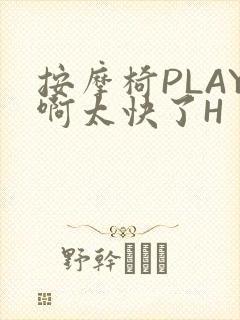 按摩椅PLAY啊太快了H