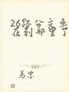 26路公交车现在到哪里了