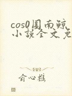 cos0图南鲸小说全文免费阅读笔趣阁