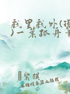 戏里戏外(现场)一叶孤舟笔趣阁全文