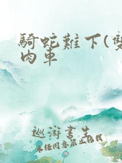 骑蛇难下(双)肉车