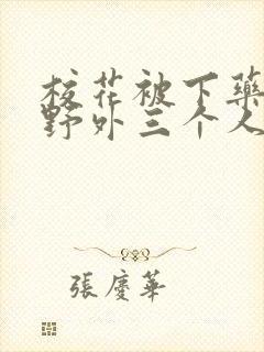 校花被下药带到野外三个人