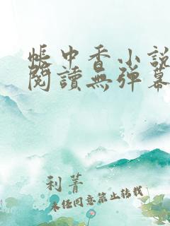 帐中香小说免费阅读无弹幕