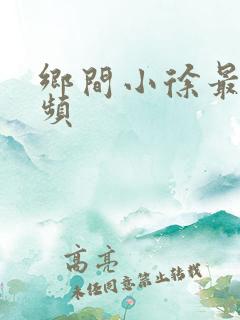 乡间小徐最新视频