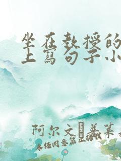 坐在教授的根茎上写句子小说